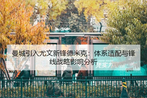 曼城引入尤文新锋德米克：体系适配与锋线战略影响分析